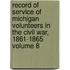 Record of Service of Michigan Volunteers in the Civil War, 1861-1865 Volume 8