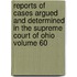 Reports of Cases Argued and Determined in the Supreme Court of Ohio Volume 60