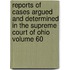 Reports of Cases Argued and Determined in the Supreme Court of Ohio Volume 60