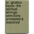 St. Ignatius Loyola--The Spiritual Writings: Selections Annotated & Explained
