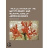 The Cultivation Of The Native Grape, And Manufacture Of American Wines (1866) door George Husmann