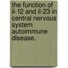 The Function Of Il-12 And Il-23 In Central Nervous System Autoimmune Disease. by Mark A. Kroenke