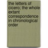 The Letters of Cicero; The Whole Extant Correspondence in Chronological Order by Marcus Tullius Cicero