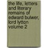 The Life, Letters and Literary Remains of Edward Bulwer, Lord Lytton Volume 2