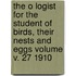 The O Logist for the Student of Birds, Their Nests and Eggs Volume V. 27 1910