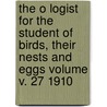 The O Logist for the Student of Birds, Their Nests and Eggs Volume V. 27 1910 door Lattin Frank H