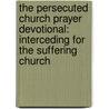 The Persecuted Church Prayer Devotional: Interceding For The Suffering Church door Beverly J. Pegues