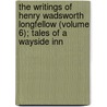 The Writings Of Henry Wadsworth Longfellow (Volume 6); Tales Of A Wayside Inn by Henry Wardsworth Longfellow