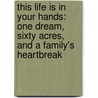 This Life Is in Your Hands: One Dream, Sixty Acres, and a Family's Heartbreak by Melissa Coleman