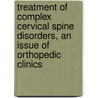 Treatment of Complex Cervical Spine Disorders, An Issue of Orthopedic Clinics by Safdar N. Khan