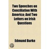 Two Speeches on Conciliation with America; And Two Letters on Irish Questions by Iii Burke Edmund