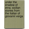 Under the Shadow of Etna; Sicilian Stories from the Italian of Giovanni Verga door Giovanni Verga