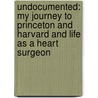 Undocumented: My Journey To Princeton And Harvard And Life As A Heart Surgeon by Harold Fernandez Md