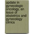 Update in Gynecologic Oncology, an Issue of Obstetrics and Gynecology Clinics