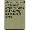 Where The Dead Are Buried: Property Rights And Poverty Alleviation In Africa. door Rose N. Egbuiwe