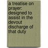 a Treatise on Prayer: Designed to Assist in the Devout Discharge of That Duty door Edward Bickersteth
