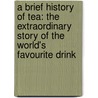 A Brief History Of Tea: The Extraordinary Story Of The World's Favourite Drink by Roy Moxham