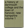 A History of Dartmouth College and the Town of Hanover, New Hampshire Volume 1 by Frederick Chase