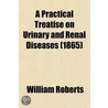 A Practical Treatise on Urinary and Renal Diseases; Including Urinary Deposits door Sir William Roberts