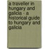 A Traveller In Hungary And Galicia - A Historical Guide To Hungary And Galicia