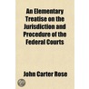 An Elementary Treatise on the Jurisdiction and Procedure of the Federal Courts door John Carter Rose