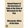 Annual Report of the Secretary of State of the State of Wisconsin for the Year by Wisconsin Office of the State