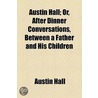 Austin Hall; Or, After Dinner Conversations, Between a Father and His Children door Austin Hall