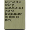 Beyrout Et Le Liban (1); Relation D'Un S Jour De Plusieurs Ann Es Dans Ce Pays by Henri G. Ys
