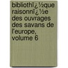 Bibliothï¿½Que Raisonnï¿½E Des Ouvrages Des Savans De L'Europe, Volume 6 by Willem Jacob 'S. Gravesande