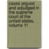 Cases Argued and Adjudged in the Supreme Court of the United States, Volume 11
