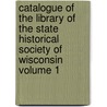 Catalogue of the Library of the State Historical Society of Wisconsin Volume 1 by Wisconsin State Historical Library