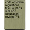 Code Of Federal Regulations, Title 34: Parts 400-679 (Education): Revised 7/11 door National Archives and Records Administra