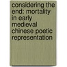 Considering the End: Mortality in Early Medieval Chinese Poetic Representation door Timothy Wai Keung Chan