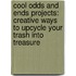 Cool Odds and Ends Projects: Creative Ways to Upcycle Your Trash Into Treasure