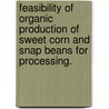 Feasibility Of Organic Production Of Sweet Corn And Snap Beans For Processing. by Heidi Johnson
