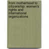 From Motherhood to Citizenship: Women's Rights and International Organizations door Nitza Berkovitch