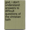 God, I Don't Understand: Answers to Difficult Questions of the Christian Faith door Kenneth Boa