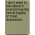 I Don't Want To Talk About It: Overcoming The Secret Legacy Of Male Depression