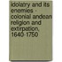 Idolatry and Its Enemies - Colonial Andean Religion and Extirpation, 1640-1750