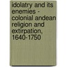 Idolatry and Its Enemies - Colonial Andean Religion and Extirpation, 1640-1750 door Kenneth Mills