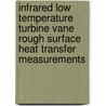Infrared Low Temperature Turbine Vane Rough Surface Heat Transfer Measurements by United States Government