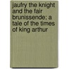 Jaufry The Knight And The Fair Brunissende; A Tale Of The Times Of King Arthur by Mary Lafon