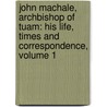 John Machale, Archbishop of Tuam: His Life, Times and Correspondence, Volume 1 door Bernard O'Reilly