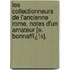 Les Collectionneurs De L'Ancienne Rome, Notes D'Un Amateur [E. Bonnaffï¿½].