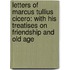 Letters of Marcus Tullius Cicero: with His Treatises on Friendship and Old Age