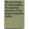 Life and Times of Anne Bailey; The Pioneer Heroine of the Great Kanawha Valley door Virgil Anson Lewis