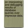 On Interpreting And Debugging Results Of Database Queries Over Imprecise Data. door Jiansheng Huang