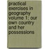Practical Exercises in Geography Volume 1; Our Own Country and Her Possessions