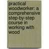 Practical Woodworker: A Comprehensive Step-By-Step Course In Working With Wood door Stephen Corbett