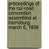 Proceedings of the Rail-Road Convention Assembled at Harrisburg, March 6, 1838